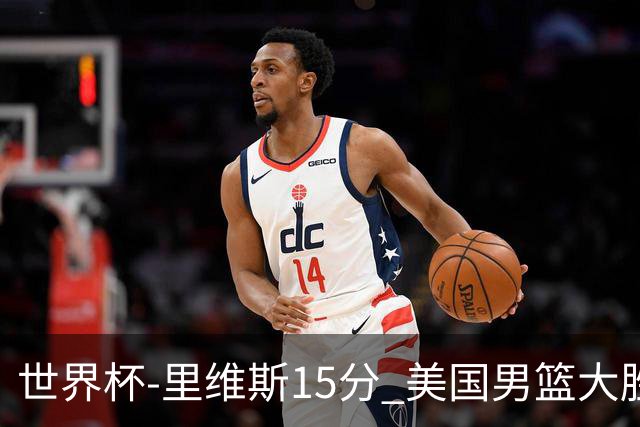 世界杯-里维斯15分 美国男篮大胜希腊提前晋级