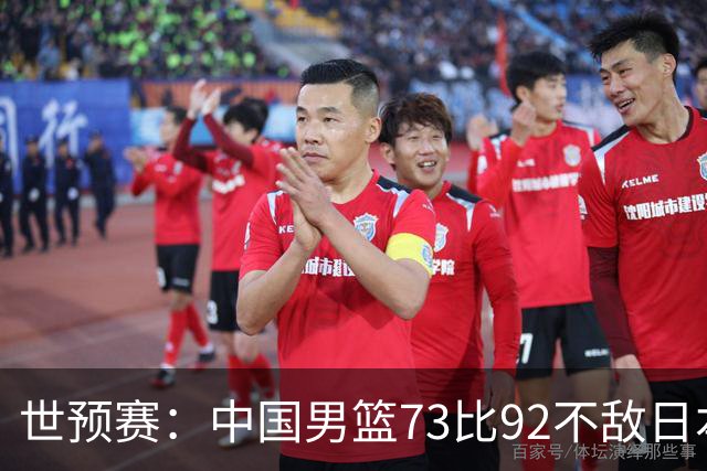 世预赛：中国男篮73比92不敌日本男篮