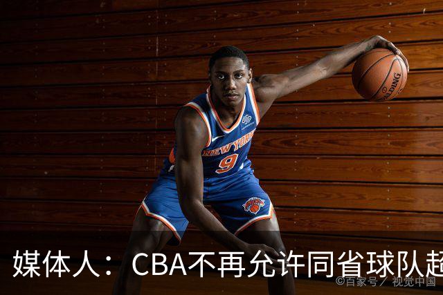 媒体人：CBA不再允许同省球队超过三支 但拥有单列市的省份除外