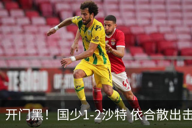 开门黑！国少1-2沙特 依合散出击滑倒送礼+后防漏人魏祥鑫破门