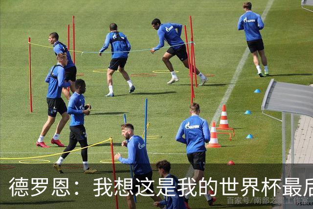 德罗恩：我想这是我的世界杯最后一舞了，不甘心但只能咽下去