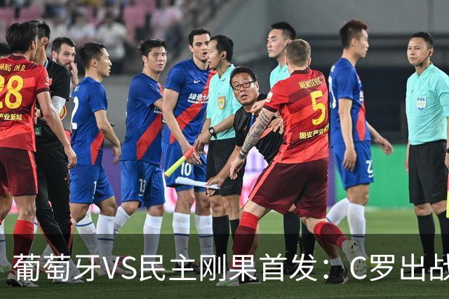 葡萄牙VS民主刚果首发：C罗出战 B费B席配巴黎二虎将