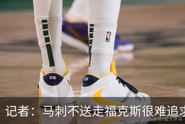记者：马刺不送走福克斯很难追求伦纳德 但快船也不会要福克斯