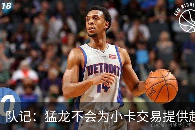 队记：猛龙不会为小卡交易提供超1个首轮 快船&小卡意愿尚不明朗