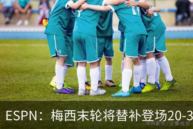 ESPN：梅西末轮将替补登场20-30分钟 不是为扩大纪录而是保持状态
